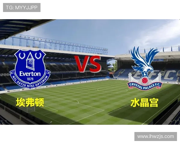 埃弗顿对阵水晶宫精彩推荐分析及比赛前瞻